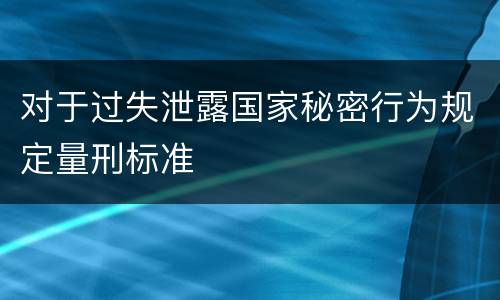 对于过失泄露国家秘密行为规定量刑标准