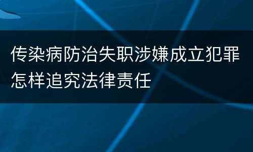 传染病防治失职涉嫌成立犯罪怎样追究法律责任