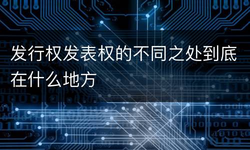 发行权发表权的不同之处到底在什么地方