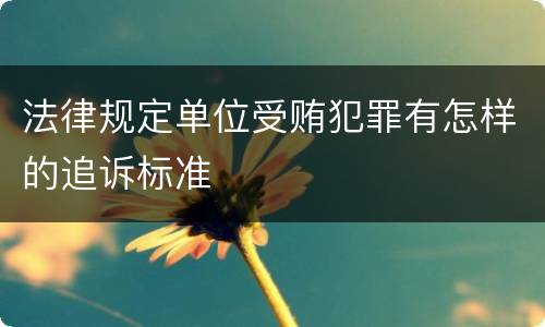 法律规定单位受贿犯罪有怎样的追诉标准