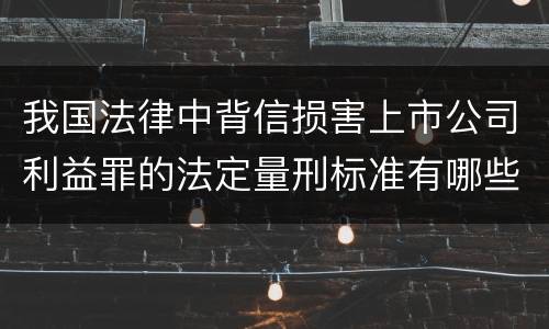 我国法律中背信损害上市公司利益罪的法定量刑标准有哪些