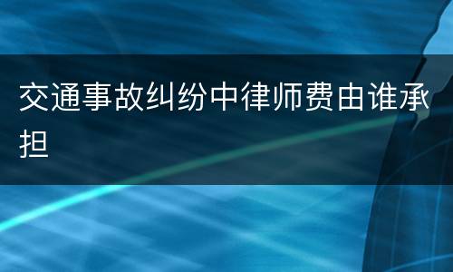 交通事故纠纷中律师费由谁承担