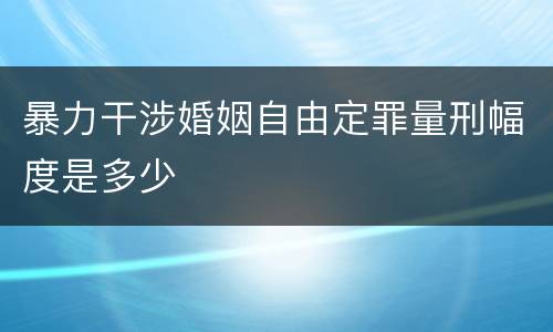 暴力干涉婚姻自由定罪量刑幅度是多少