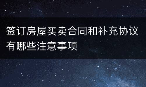 签订房屋买卖合同和补充协议有哪些注意事项