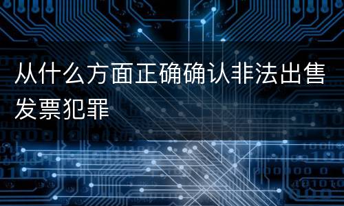 从什么方面正确确认非法出售发票犯罪