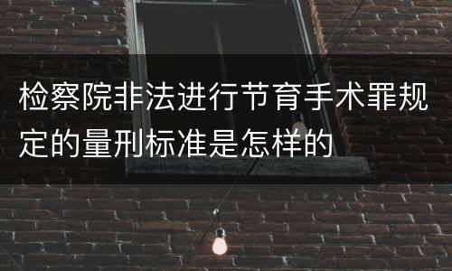 检察院非法进行节育手术罪规定的量刑标准是怎样的
