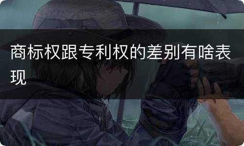 商标权跟专利权的差别有啥表现