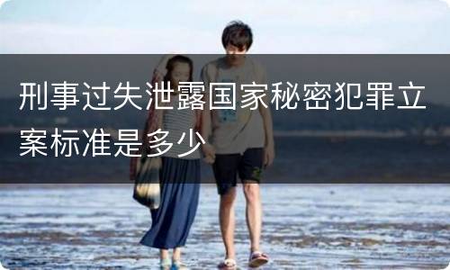 刑事过失泄露国家秘密犯罪立案标准是多少