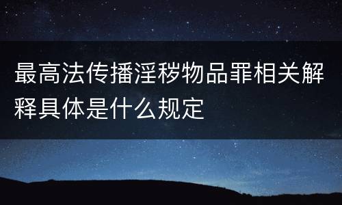 最高法传播淫秽物品罪相关解释具体是什么规定