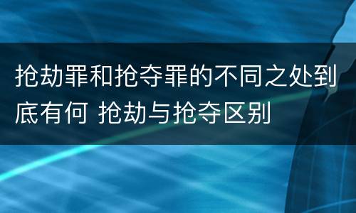 抢劫罪和抢夺罪的不同之处到底有何 抢劫与抢夺区别