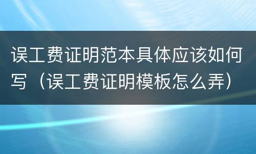 误工费证明范本具体应该如何写（误工费证明模板怎么弄）