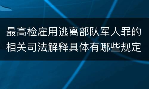 最高检雇用逃离部队军人罪的相关司法解释具体有哪些规定