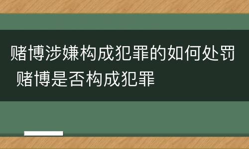 赌博涉嫌构成犯罪的如何处罚 赌博是否构成犯罪