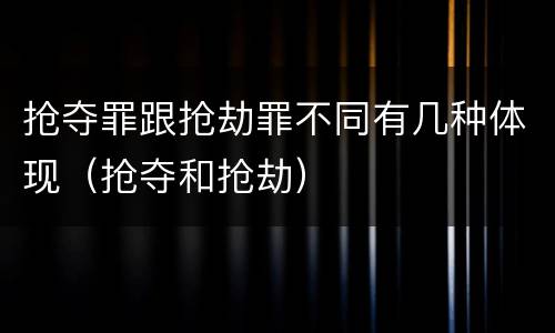 抢夺罪跟抢劫罪不同有几种体现（抢夺和抢劫）