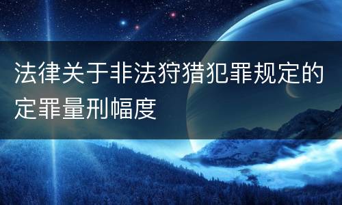 法律关于非法狩猎犯罪规定的定罪量刑幅度