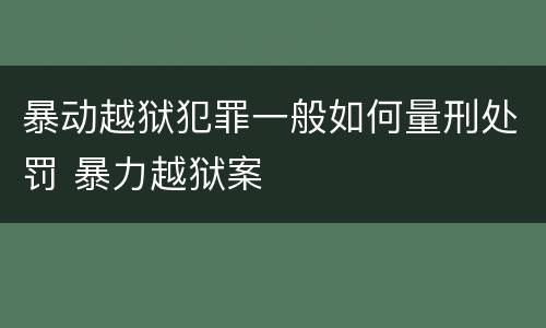 暴动越狱犯罪一般如何量刑处罚 暴力越狱案