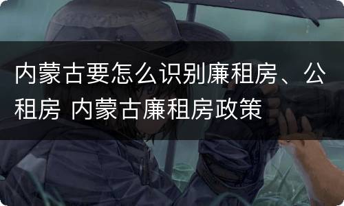 内蒙古要怎么识别廉租房、公租房 内蒙古廉租房政策