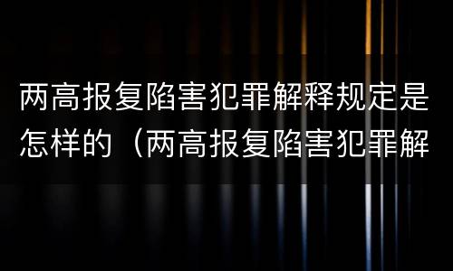 两高报复陷害犯罪解释规定是怎样的（两高报复陷害犯罪解释规定是怎样的案例）