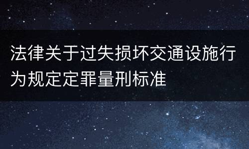 法律关于过失损坏交通设施行为规定定罪量刑标准