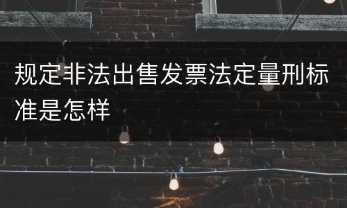 规定非法出售发票法定量刑标准是怎样