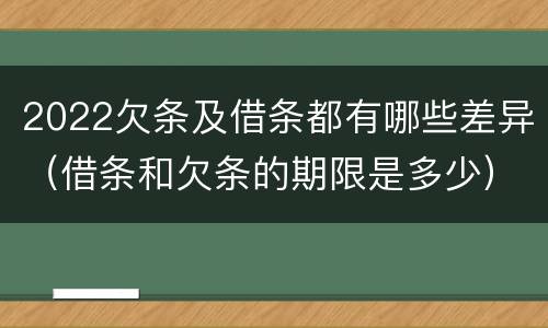 2022欠条及借条都有哪些差异（借条和欠条的期限是多少）