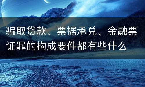 骗取贷款、票据承兑、金融票证罪的构成要件都有些什么
