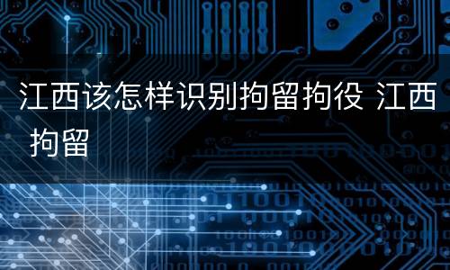 江西该怎样识别拘留拘役 江西 拘留