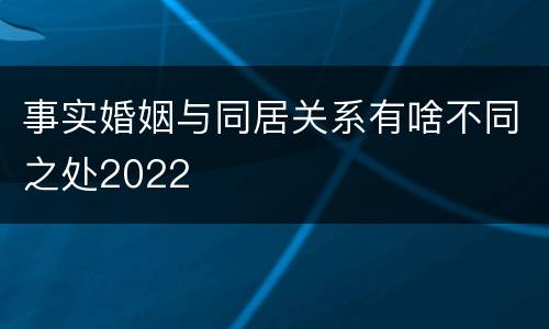 事实婚姻与同居关系有啥不同之处2022