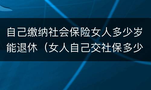 自己缴纳社会保险女人多少岁能退休（女人自己交社保多少岁退休）