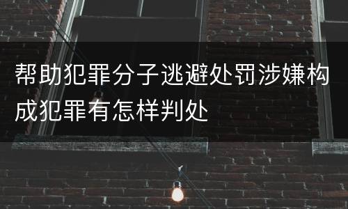帮助犯罪分子逃避处罚涉嫌构成犯罪有怎样判处