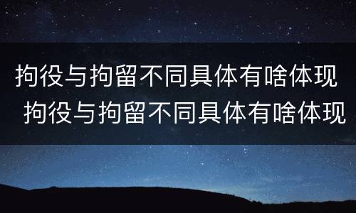 拘役与拘留不同具体有啥体现 拘役与拘留不同具体有啥体现呢