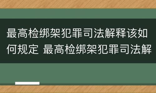 最高检绑架犯罪司法解释该如何规定 最高检绑架犯罪司法解释该如何规定罪名