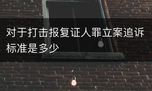 对于打击报复证人罪立案追诉标准是多少