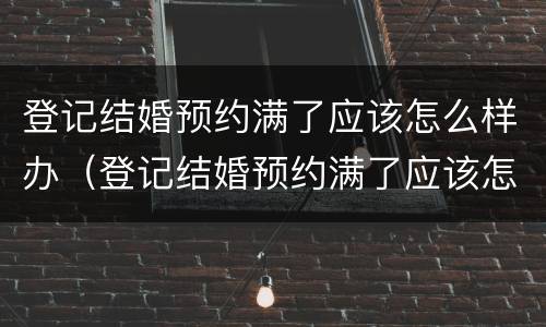 登记结婚预约满了应该怎么样办（登记结婚预约满了应该怎么样办）