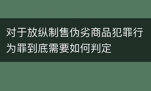 对于放纵制售伪劣商品犯罪行为罪到底需要如何判定
