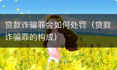 贷款诈骗罪会如何处罚（贷款诈骗罪的构成）