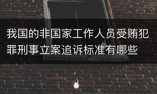 我国的非国家工作人员受贿犯罪刑事立案追诉标准有哪些
