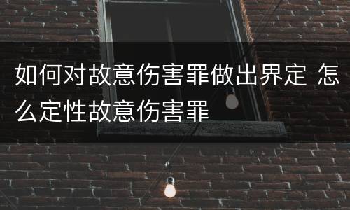 如何对故意伤害罪做出界定 怎么定性故意伤害罪
