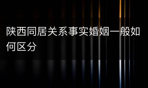 陕西同居关系事实婚姻一般如何区分