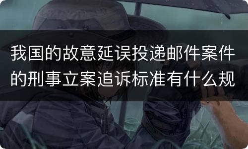 我国的故意延误投递邮件案件的刑事立案追诉标准有什么规定