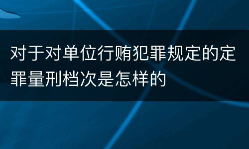 对于对单位行贿犯罪规定的定罪量刑档次是怎样的