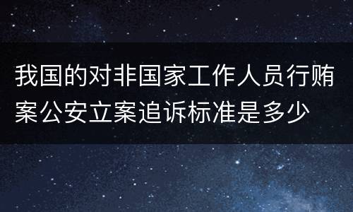 我国的对非国家工作人员行贿案公安立案追诉标准是多少