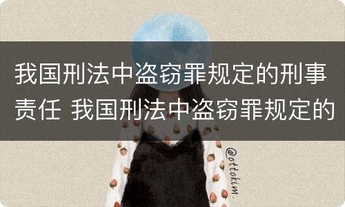 我国刑法中盗窃罪规定的刑事责任 我国刑法中盗窃罪规定的刑事责任包括
