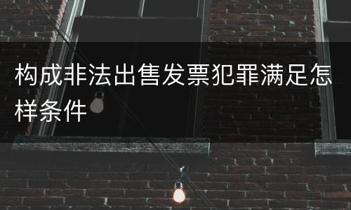 构成非法出售发票犯罪满足怎样条件