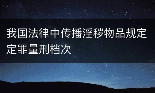 我国法律中传播淫秽物品规定定罪量刑档次