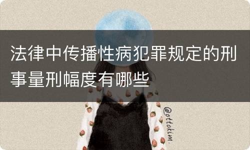 法律中传播性病犯罪规定的刑事量刑幅度有哪些