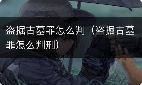 盗掘古墓罪怎么判（盗掘古墓罪怎么判刑）