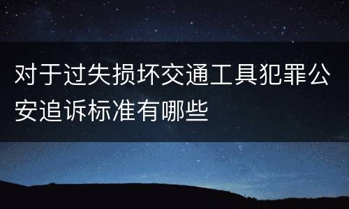 对于过失损坏交通工具犯罪公安追诉标准有哪些