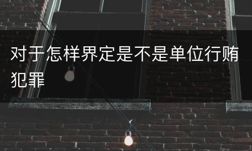对于怎样界定是不是单位行贿犯罪