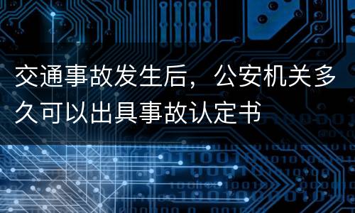 交通事故发生后，公安机关多久可以出具事故认定书